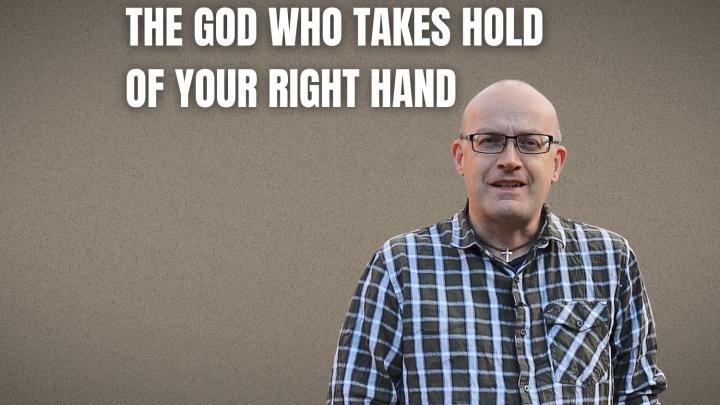 The God who takes hold of your right hand